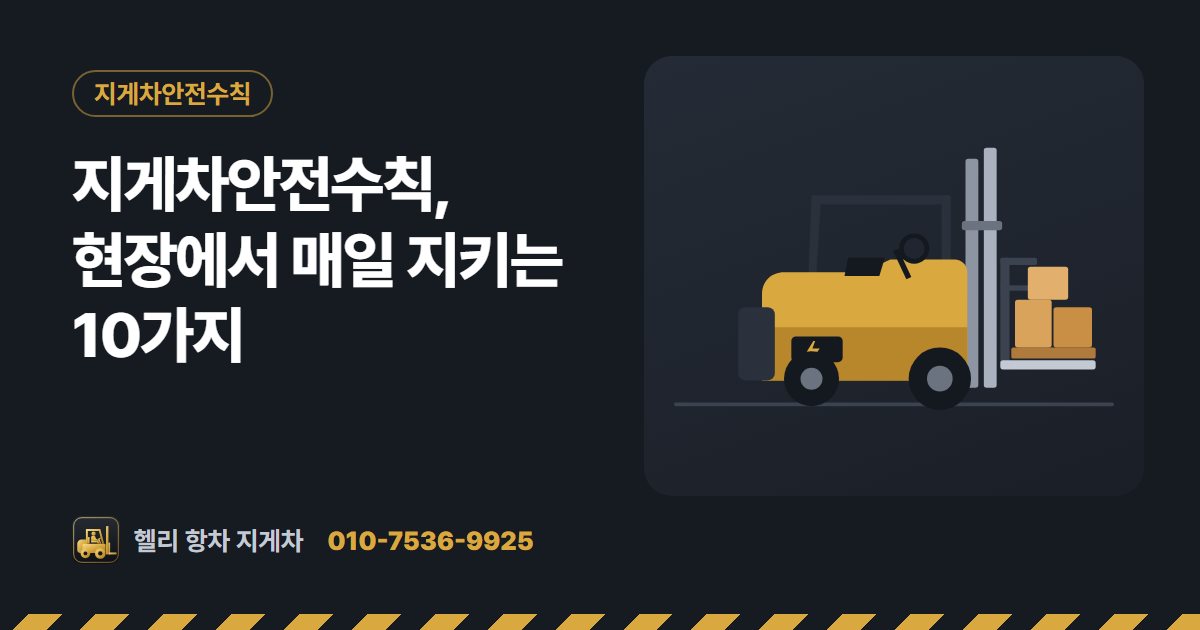지게차안전수칙, 현장에서 매일 지키는 10가지 대표 그림