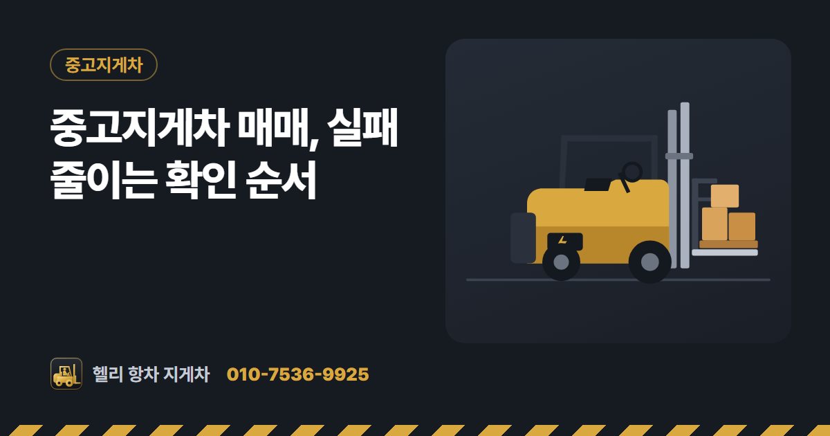 중고지게차 매매, 실패 줄이는 확인 순서 대표 그림